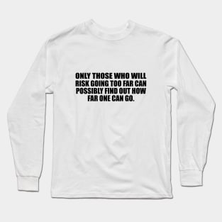 Only those who will risk going too far can possibly find out how far one can go Long Sleeve T-Shirt